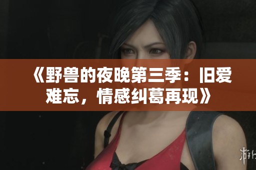《野兽的夜晚第三季：旧爱难忘，情感纠葛再现》