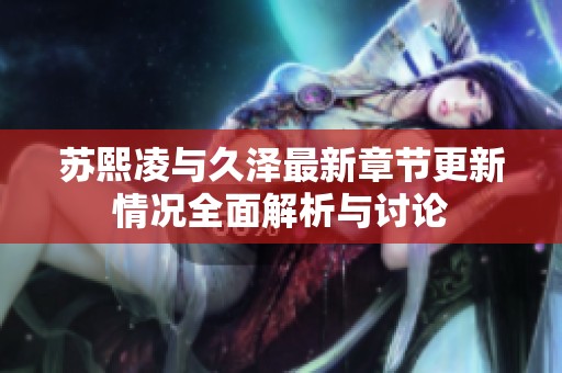 苏熙凌与久泽最新章节更新情况全面解析与讨论