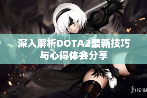 深入解析DOTA2最新技巧与心得体会分享