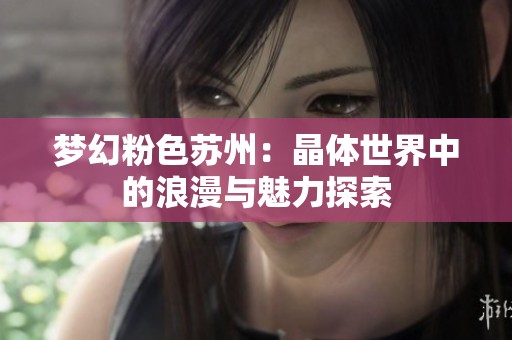 梦幻粉色苏州：晶体世界中的浪漫与魅力探索