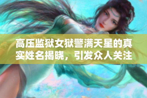 高压监狱女狱警满天星的真实姓名揭晓，引发众人关注