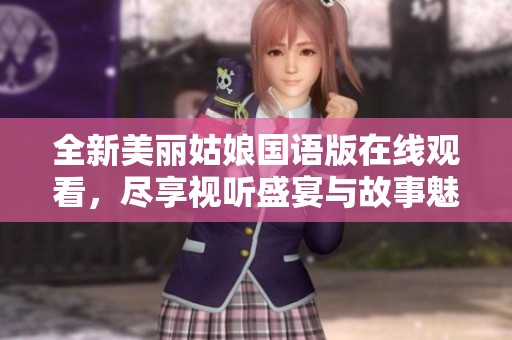 全新美丽姑娘国语版在线观看，尽享视听盛宴与故事魅力
