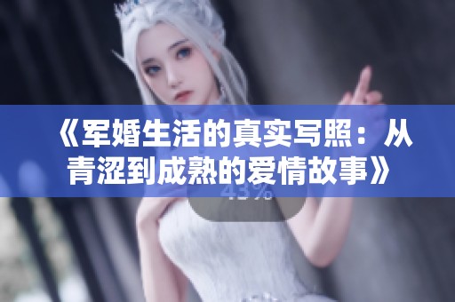 《军婚生活的真实写照：从青涩到成熟的爱情故事》