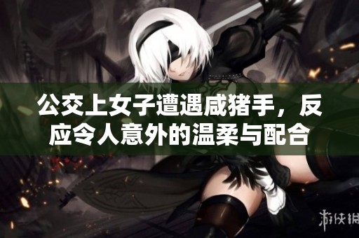 公交上女子遭遇咸猪手，反应令人意外的温柔与配合
