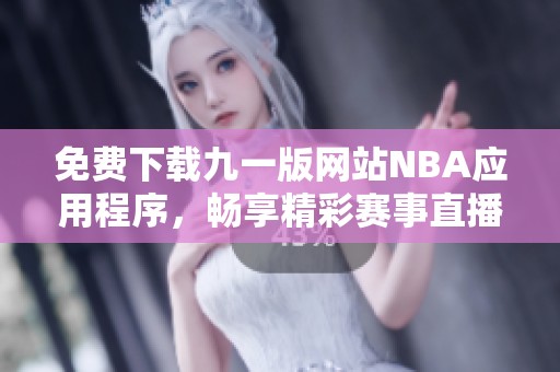 免费下载九一版网站NBA应用程序，畅享精彩赛事直播