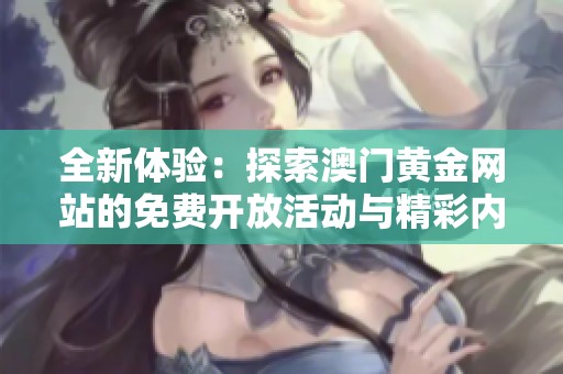 全新体验：探索澳门黄金网站的免费开放活动与精彩内容