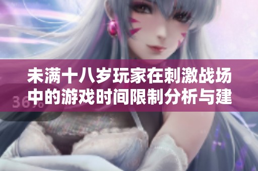 未满十八岁玩家在刺激战场中的游戏时间限制分析与建议