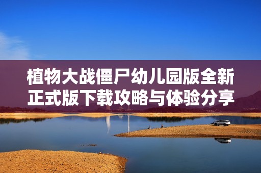 植物大战僵尸幼儿园版全新正式版下载攻略与体验分享