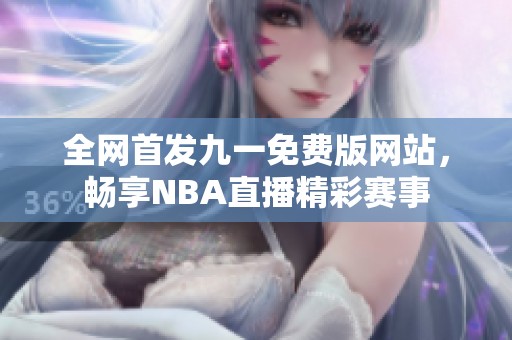 全网首发九一免费版网站，畅享NBA直播精彩赛事