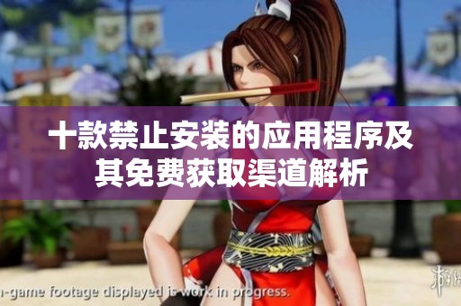 十款禁止安装的应用程序及其免费获取渠道解析