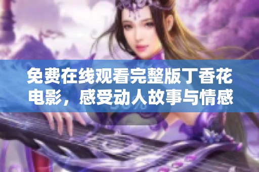 免费在线观看完整版丁香花电影，感受动人故事与情感共鸣