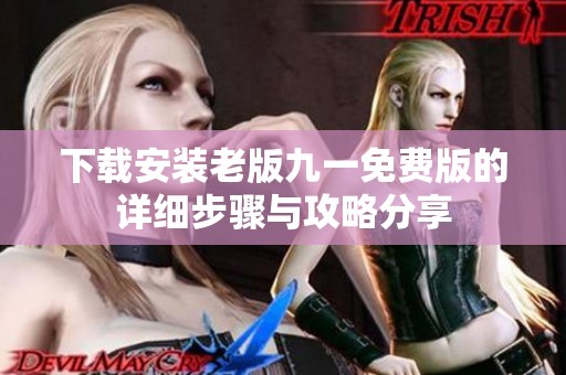 下载安装老版九一免费版的详细步骤与攻略分享