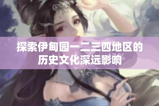 探索伊甸园一二三四地区的历史文化深远影响