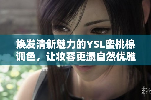 焕发清新魅力的YSL蜜桃棕调色，让妆容更添自然优雅
