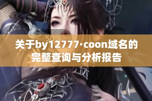 关于by12777·coon域名的完整查询与分析报告