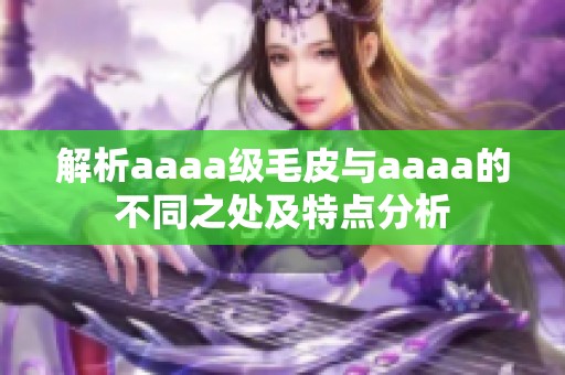 解析aaaa级毛皮与aaaa的不同之处及特点分析