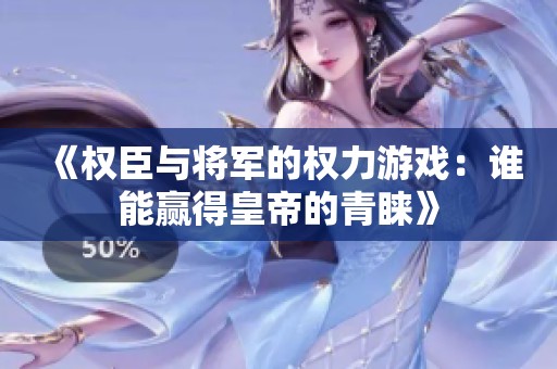 《权臣与将军的权力游戏：谁能赢得皇帝的青睐》