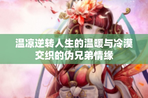 温凉逆转人生的温暖与冷漠交织的伪兄弟情缘