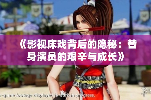 《影视床戏背后的隐秘：替身演员的艰辛与成长》