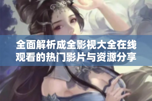 全面解析成全影视大全在线观看的热门影片与资源分享