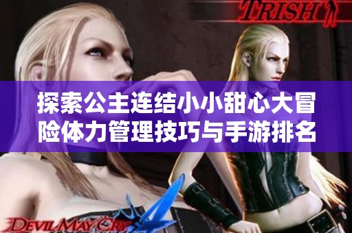 探索公主连结小小甜心大冒险体力管理技巧与手游排名推荐