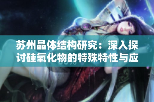 苏州晶体结构研究：深入探讨硅氧化物的特殊特性与应用