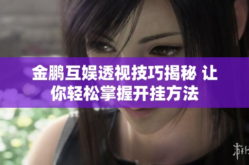 金鹏互娱透视技巧揭秘 让你轻松掌握开挂方法