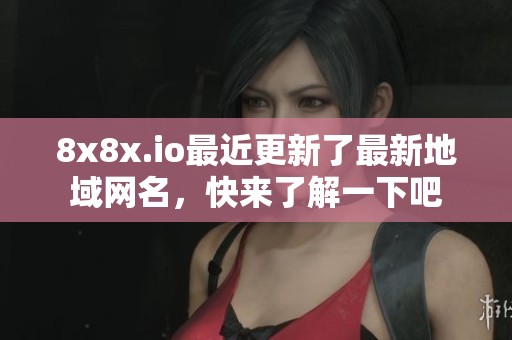8x8x.io最近更新了最新地域网名，快来了解一下吧