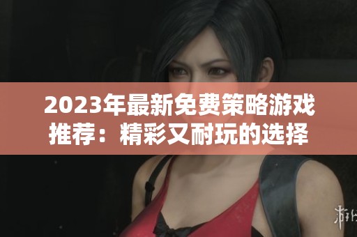 2023年最新免费策略游戏推荐：精彩又耐玩的选择