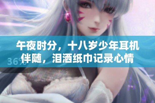 午夜时分，十八岁少年耳机伴随，泪洒纸巾记录心情