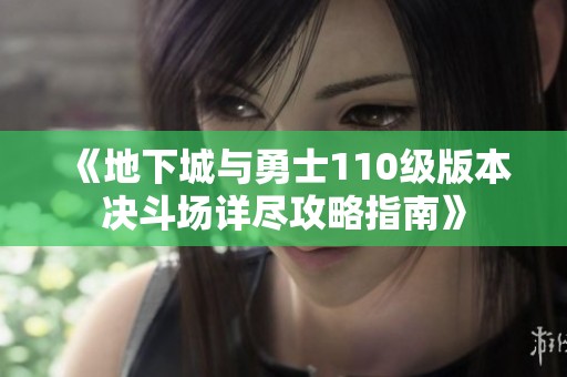 《地下城与勇士110级版本决斗场详尽攻略指南》