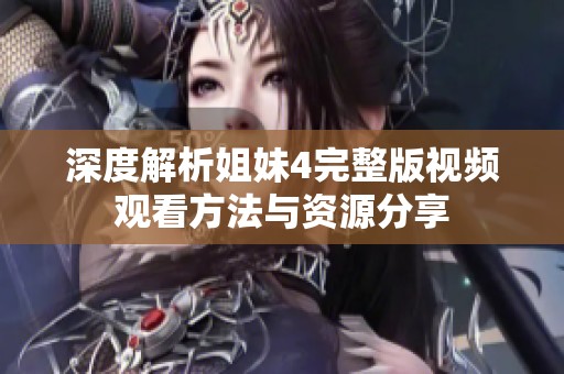 深度解析姐妹4完整版视频观看方法与资源分享