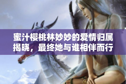 蜜汁樱桃林妙妙的爱情归属揭晓，最终她与谁相伴而行