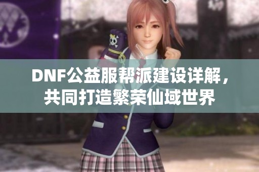 DNF公益服帮派建设详解，共同打造繁荣仙域世界