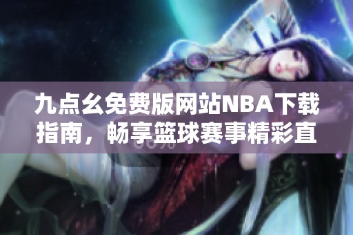 九点幺免费版网站NBA下载指南，畅享篮球赛事精彩直播