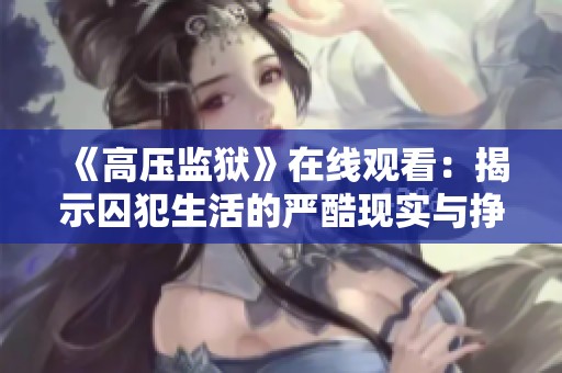 《高压监狱》在线观看：揭示囚犯生活的严酷现实与挣扎故事