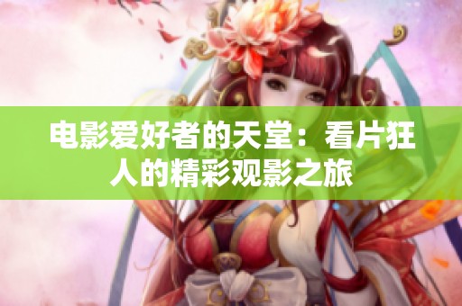 电影爱好者的天堂：看片狂人的精彩观影之旅