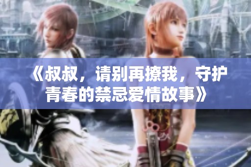 《叔叔，请别再撩我，守护青春的禁忌爱情故事》