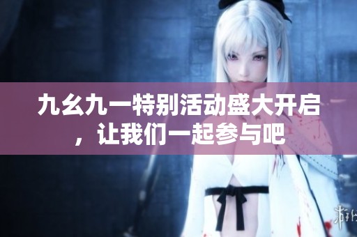 九幺九一特别活动盛大开启，让我们一起参与吧
