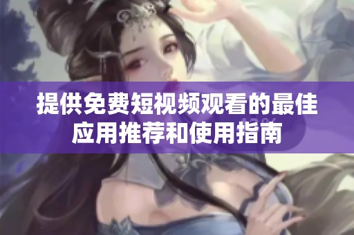 提供免费短视频观看的最佳应用推荐和使用指南