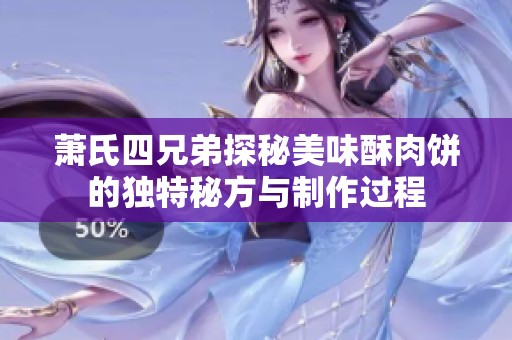 萧氏四兄弟探秘美味酥肉饼的独特秘方与制作过程