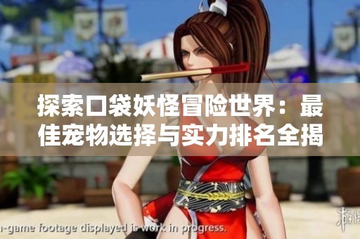 探索口袋妖怪冒险世界：最佳宠物选择与实力排名全揭秘