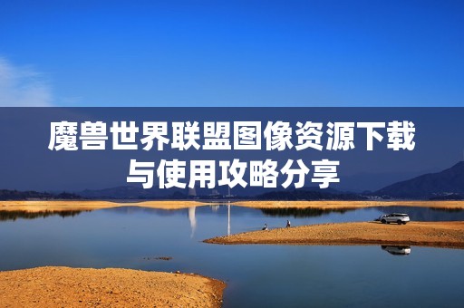 魔兽世界联盟图像资源下载与使用攻略分享