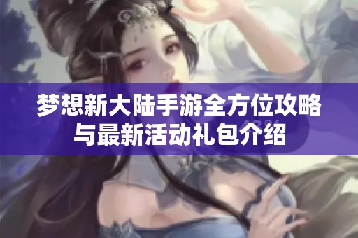 梦想新大陆手游全方位攻略与最新活动礼包介绍