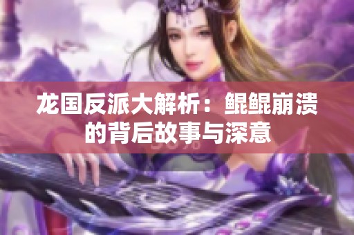龙国反派大解析：鲲鲲崩溃的背后故事与深意
