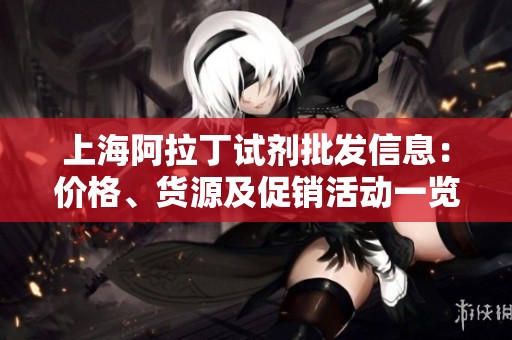 上海阿拉丁试剂批发信息：价格、货源及促销活动一览