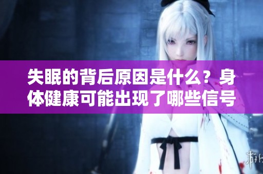 失眠的背后原因是什么？身体健康可能出现了哪些信号