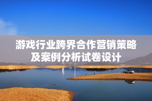 游戏行业跨界合作营销策略及案例分析试卷设计