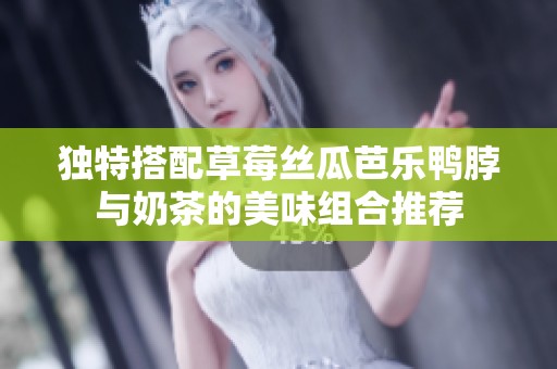 独特搭配草莓丝瓜芭乐鸭脖与奶茶的美味组合推荐