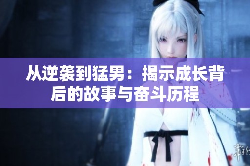 从逆袭到猛男：揭示成长背后的故事与奋斗历程